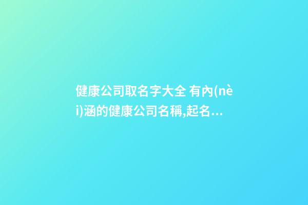 健康公司取名字大全 有內(nèi)涵的健康公司名稱,起名之家